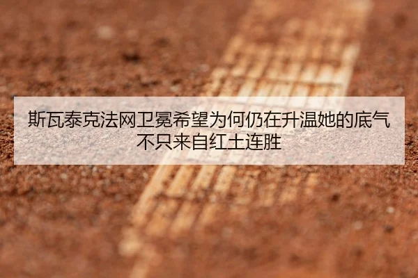 斯瓦泰克法网卫冕希望为何仍在升温她的底气不只来自红土连胜